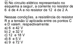 No circuito elétrico representado no
esquema a seguir, a corrente no resistor de
6 é de 4 A e no resistor de 12 é de 2 A.
Nessas condições, a resistência do resistor
R e a tensão U aplicada entre os pontos C
e D valem, respectivamente:
a) 6 e 42 V
b) 2 e 32 V
c) 12 e 18 V
d) 8 e 5 V
e) 9 e 72 V