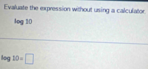 Evaluate the expression without using a calculator.
log 10
log 10=□