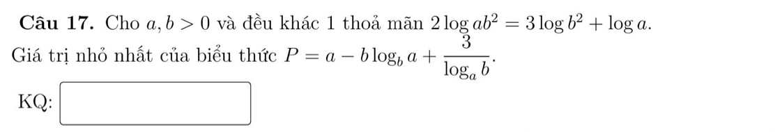 Cho a, b>0 và đều khác 1 thoả mãn 2log ab^2=3log b^2+log a. 
Giá trị nhỏ nhất của biểu thức P=a-blog _ba+frac 3log _ab. 
KQ: □