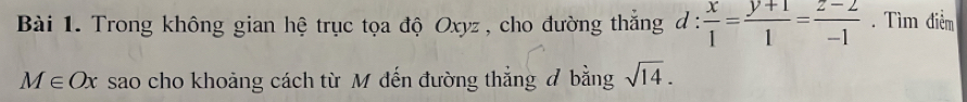 Trong không gian hệ trục tọa độ Oxyz , cho đường thắng d: x/1 = (y+1)/1 = (z-2)/-1 . Tìm điểm
M∈ Ox sao cho khoảng cách từ M đến đường thắng ơ bằng sqrt(14).