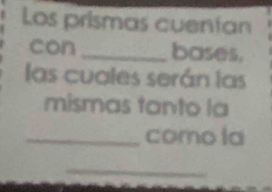 Los prismas cuentan 
con_ bases, 
las cuales serán las 
mismas tanto la 
_como la 
_