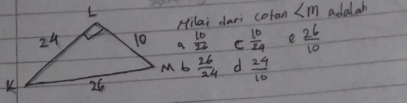 adalah
Hilai dari cotan ∠ m
 10/26  C  10/24  e  26/10 
 26/24  d  24/10 