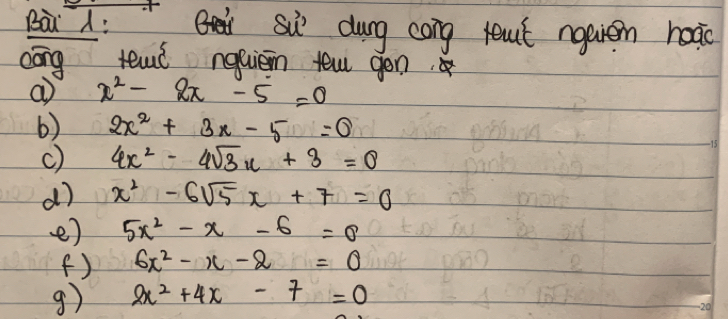 Bài : Su dung cong ret nquien hoào 
cōng tel nqquièin tew gén.
x^2-2x-5=0
6) 2x^2+3x-5=0
c) 4x^2-4sqrt(3)x+3=0
d) x^2-6sqrt(5)x+7=0
e) 5x^2-x-6=8
(f) 6x^2-x-2=0
g) 2x^2+4x-7=0