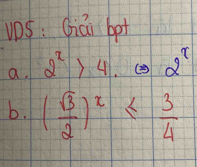 ups: Giái bot 
a. 2^x>4.Leftrightarrow 2^x
b. ( sqrt(3)/2 )^x≤  3/4 