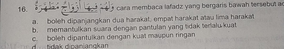 à é 9 cara membaca lafadz yang bergaris bawah tersebut ac
a. boleh dipanjangkan dua harakat, empat harakat atau lima harakat
b. memantulkan suara dengan pantulan yang tidak terlalu kuat
c. boleh dipantulkan dengan kuat maupun ringan
d tidak dipanjangkan