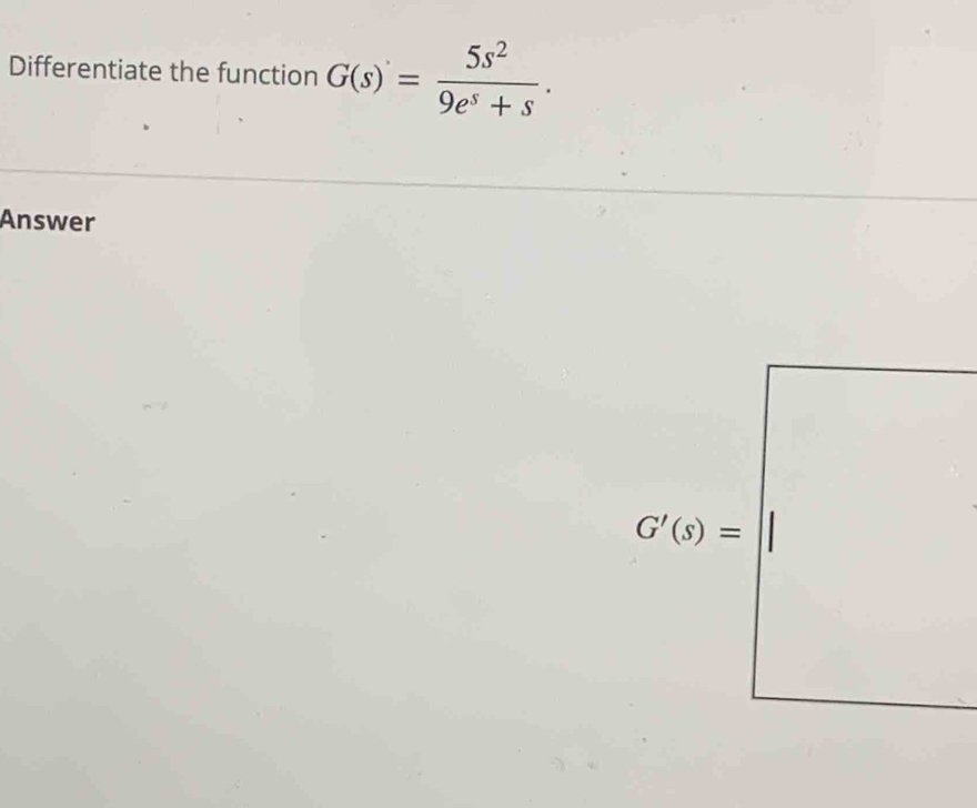 Differentiate the function G(s)= 5s^2/9e^s+s .
Answer