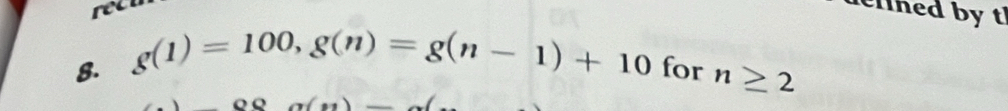 ret 
elned by t 
8. g(1)=100, g(n)=g(n-1)+10 for n≥ 2