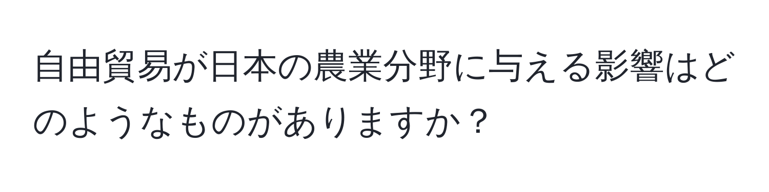 自由貿易が日本の農業分野に与える影響はどのようなものがありますか？