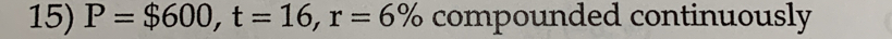 P=$600, t=16, r=6% compounded continuously