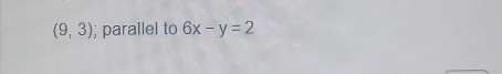 (9,3); parallel to 6x-y=2