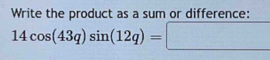 Write the product as a sum or difference:
14cos (43q)sin (12q)=□