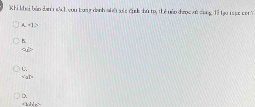 Khi khai báo danh sách con trong danh sách xác định thứ tự, thẻ nào được sử dụng đề tạo mục con?
A.
B.
S1
C.

D.