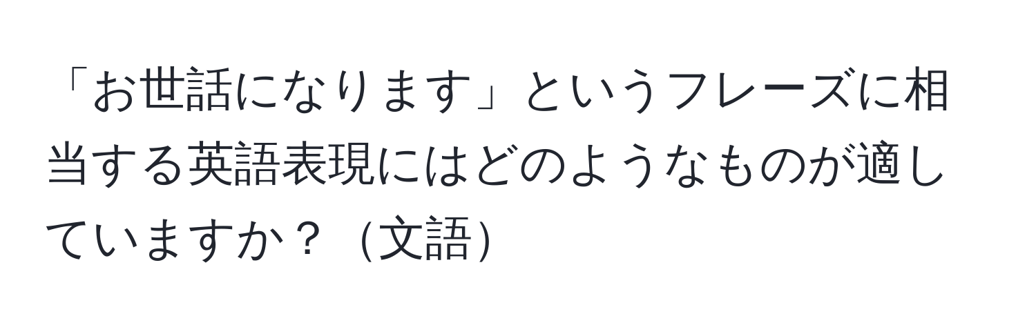 「お世話になります」というフレーズに相当する英語表現にはどのようなものが適していますか？文語