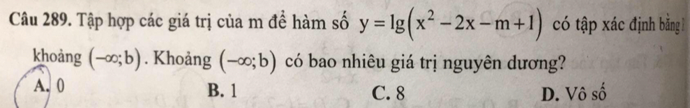 Tập hợp các giá trị của m để hàm số y=lg (x^2-2x-m+1) có tập xác định bằng 
khoảng (-∈fty ;b). Khoảng (-∈fty ;b) có bao nhiêu giá trị nguyên dương?
A. 0
B. 1 C. 8 D. Vô số