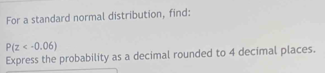 For a standard normal distribution, find:
P(z
Express the probability as a decimal rounded to 4 decimal places.