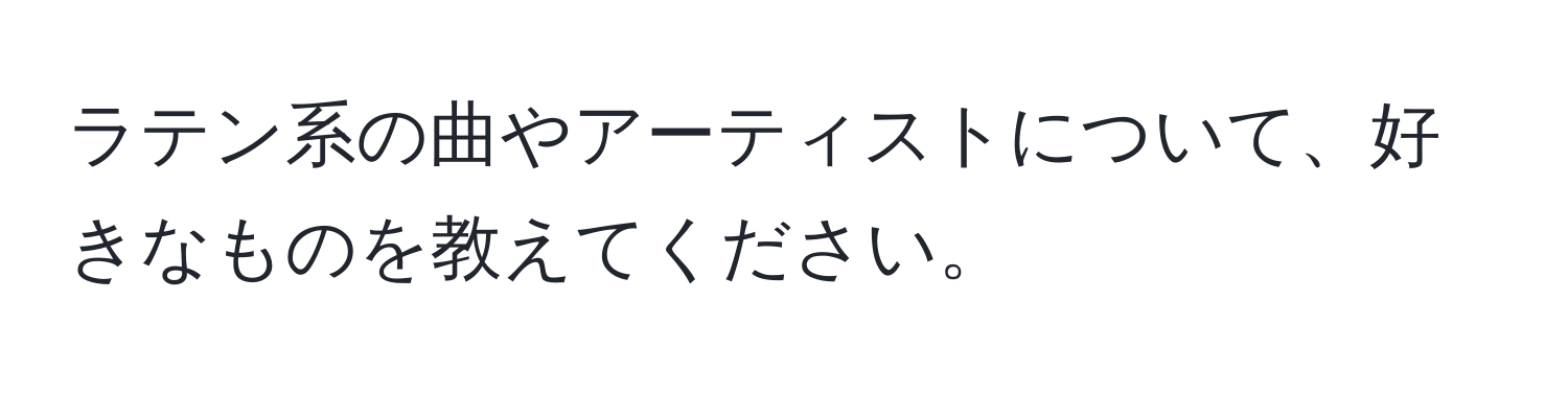 ラテン系の曲やアーティストについて、好きなものを教えてください。