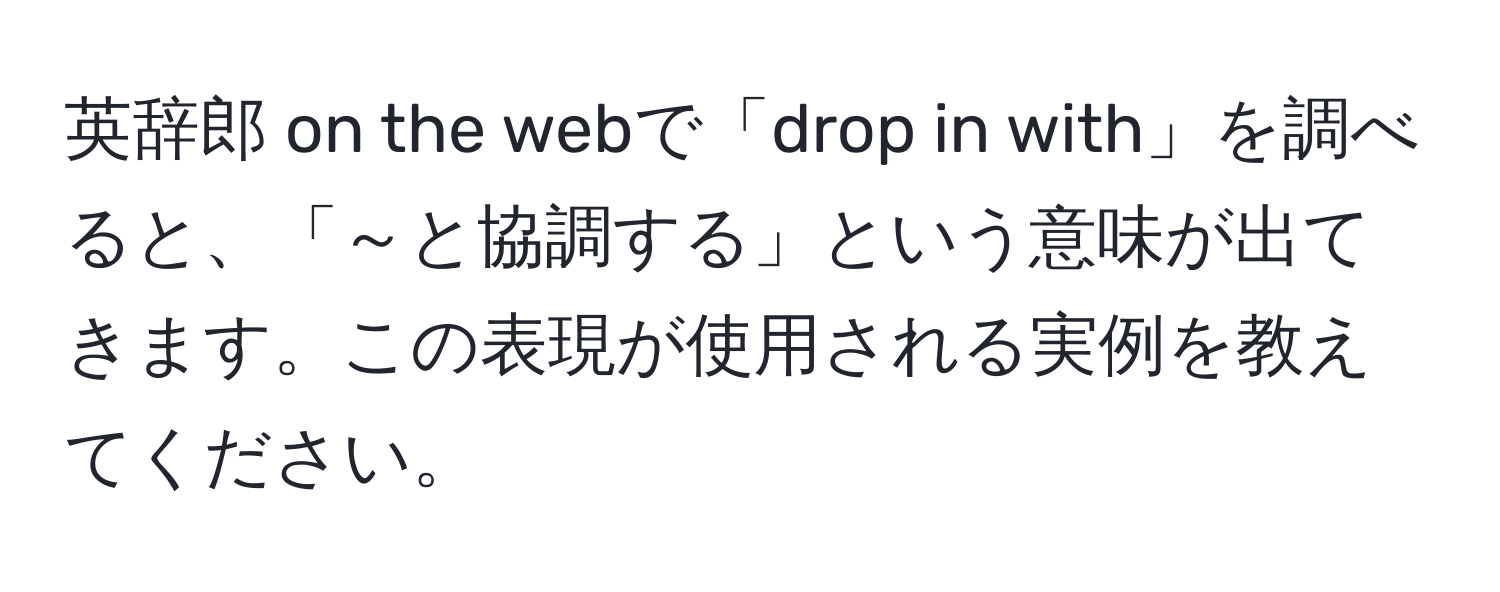 英辞郎 on the webで「drop in with」を調べると、「～と協調する」という意味が出てきます。この表現が使用される実例を教えてください。