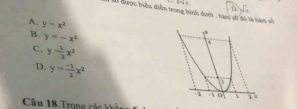 xsqrt(x).
D. sqrt(x). 
số được biểu diển trong hình dưới . hàm số đó là hàm số
A. y=x^2
B. y=-x^2
C. y= 1/2 x^2
D. y= (-1)/2 x^2
Câu 18.Trong các khẳng