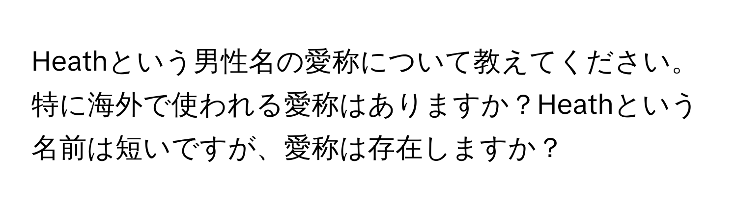 Heathという男性名の愛称について教えてください。特に海外で使われる愛称はありますか？Heathという名前は短いですが、愛称は存在しますか？