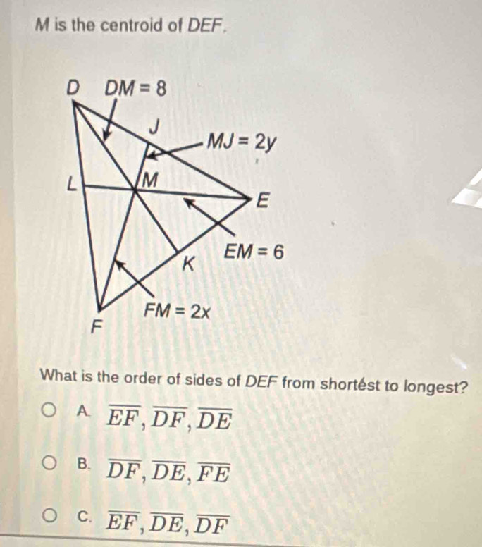 is the centroid of DEF.
What is the order of sides of DEF from shortest to longest?
A. overline EF,overline DF,overline DE
B. overline DF,overline DE,overline FE
C. overline EF,overline DE,overline DF