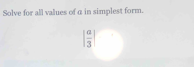 Solve for all values of a in simplest form.
| a/3 |