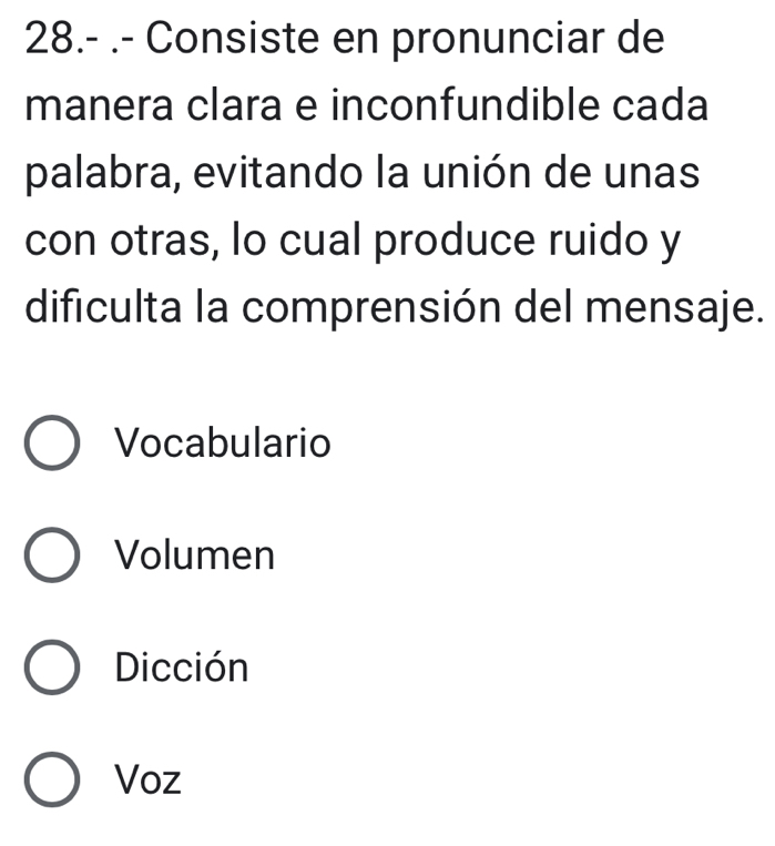 28.- .- Consiste en pronunciar de
manera clara e inconfundible cada
palabra, evitando la unión de unas
con otras, lo cual produce ruido y
dificulta la comprensión del mensaje.
Vocabulario
Volumen
Dicción
Voz