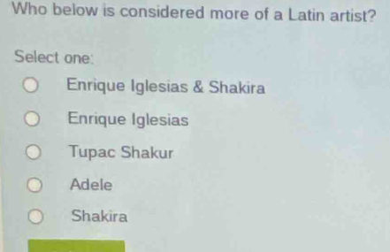 Who below is considered more of a Latin artist?
Select one:
Enrique Iglesias & Shakira
Enrique Iglesias
Tupac Shakur
Adele
Shakira