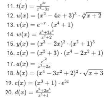 t(x)= e^(2x)/x^3-3x 
12. u(x)=(x^2-4x+3)^3· sqrt[3](x+2)
13. v(x)=e^(-x)· (x^4+1)
14. w(x)= (x^5+3x^2)/x^2+2 
15. y(x)=(x^3-2x)^2· (x^2+1)^3
16. z(x)=(x^2+3)· (x^4-2x^2+1)
17. a(x)=frac e^(x^2)x^3+2x
18. b(x)=(x^4-3x^2+2)^2· sqrt(x+3)
19. c(x)=(x^3+1)· e^(3x)
20. d(x)= (x^6+2x^3)/x^3+1 