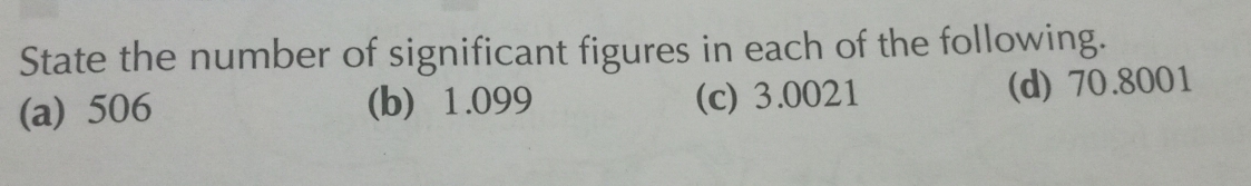 State the number of significant figures in each of the following.
(a) 506 (b) 1.099 (c) 3.0021 (d) 70.8001