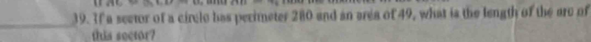 If a sector of a circle has perimeter 280 and an area of 49, what is the length of the are of 
this sector?