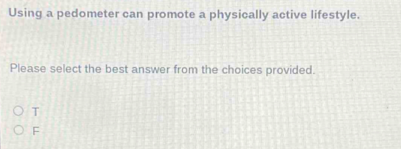 Using a pedometer can promote a physically active lifestyle.
Please select the best answer from the choices provided.
T
F