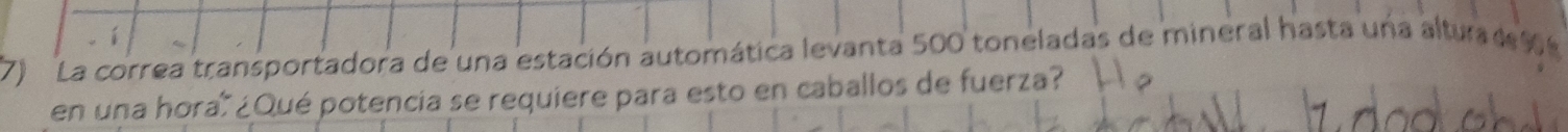 La correa transportadora de una estación automática levanta 500 toneladas de mineral hasta una altura e 
en una hora ¿Qué potencia se requiere para esto en caballos de fuerza?