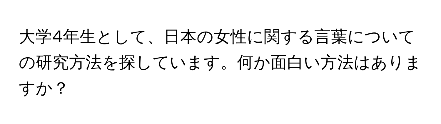 大学4年生として、日本の女性に関する言葉についての研究方法を探しています。何か面白い方法はありますか？