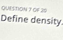 OF 20 
Define density.