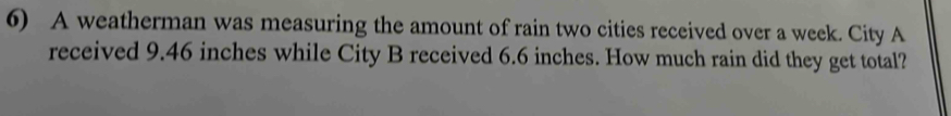 A weatherman was measuring the amount of rain two cities received over a week. City A 
received 9.46 inches while City B received 6.6 inches. How much rain did they get total?