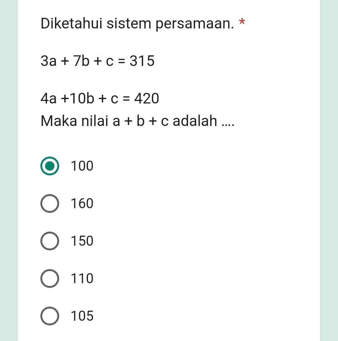 Diketahui sistem persamaan. *
3a+7b+c=315
4a+10b+c=420
Maka nilai a+b+c adalah ....
100
160
150
110
105