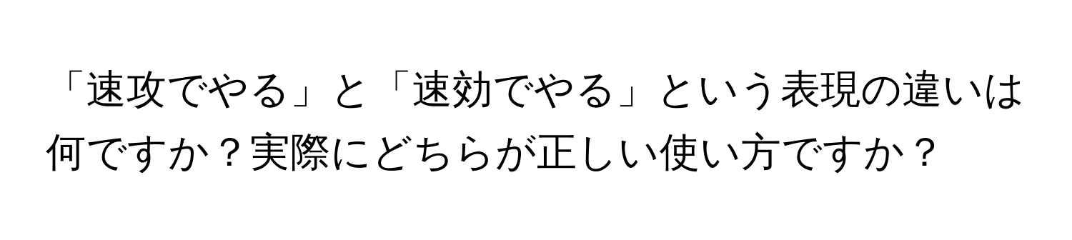 「速攻でやる」と「速効でやる」という表現の違いは何ですか？実際にどちらが正しい使い方ですか？