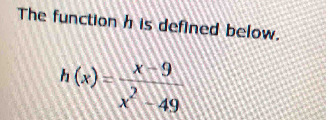 The function h is defined below.
h(x)= (x-9)/x^2-49 