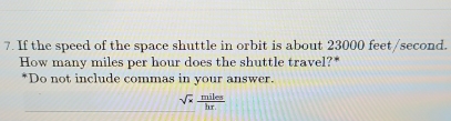 If the speed of the space shuttle in orbit is about 23000 feet/second. 
How many miles per hour does the shuttle travel?* 
*Do not include commas in your answer.
sqrt(x) miles/hr 