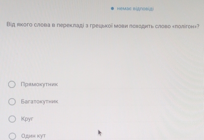 немас відповід
Від якого слова в перекладі з грецької мови походить слово еπолігон»?
Прямокутник
Багатокутник
Kpyr
Один κут