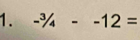 -^3/_4--12=