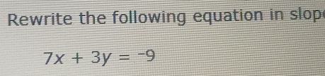 Rewrite the following equation in slop
7x+3y=-9