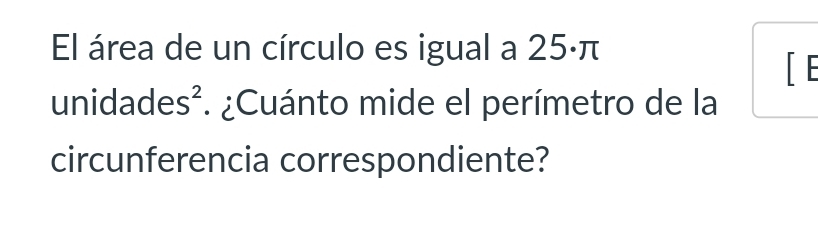 El área de un círculo es igual a 25·π
[ E 
unidades². ¿Cuánto mide el perímetro de la 
circunferencia correspondiente?