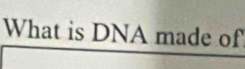 What is DNA made of