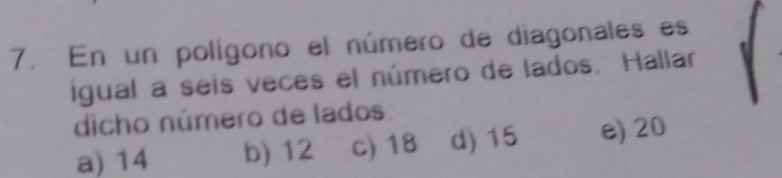 En un polígono el número de diagonales es
igual a seis veces el número de lados. Hallar
dicho número de lados.
a) 14 b) 12 c) 18 d) 15 e) 20