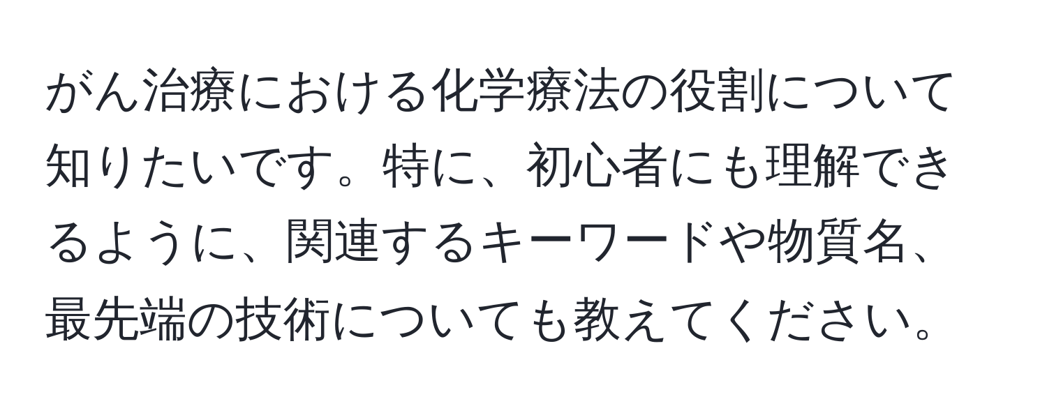 がん治療における化学療法の役割について知りたいです。特に、初心者にも理解できるように、関連するキーワードや物質名、最先端の技術についても教えてください。