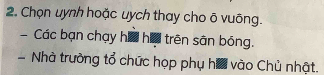 Chọn uynh hoặc uych thay cho ô vuông. 
- Các bạn chạy hữ ha trên sân bóng. 
-Nhà trường tổ chức họp phụ ha vào Chủ nhật.