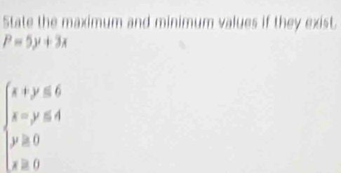 State the maximum and minimum values if they exist
P=5y+3x
beginarrayl x+y≤slant y≤slant 6 y=y≤ 0 y≥ 0 x≥ 0endarray.