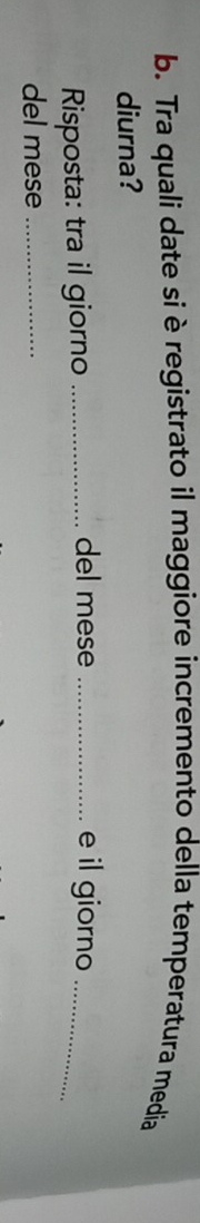 Tra quali date si è registrato il maggiore incremento della temperatura media 
diurna? 
Risposta: tra il giorno_ 
del mese _e il giorno_ 
del mese_