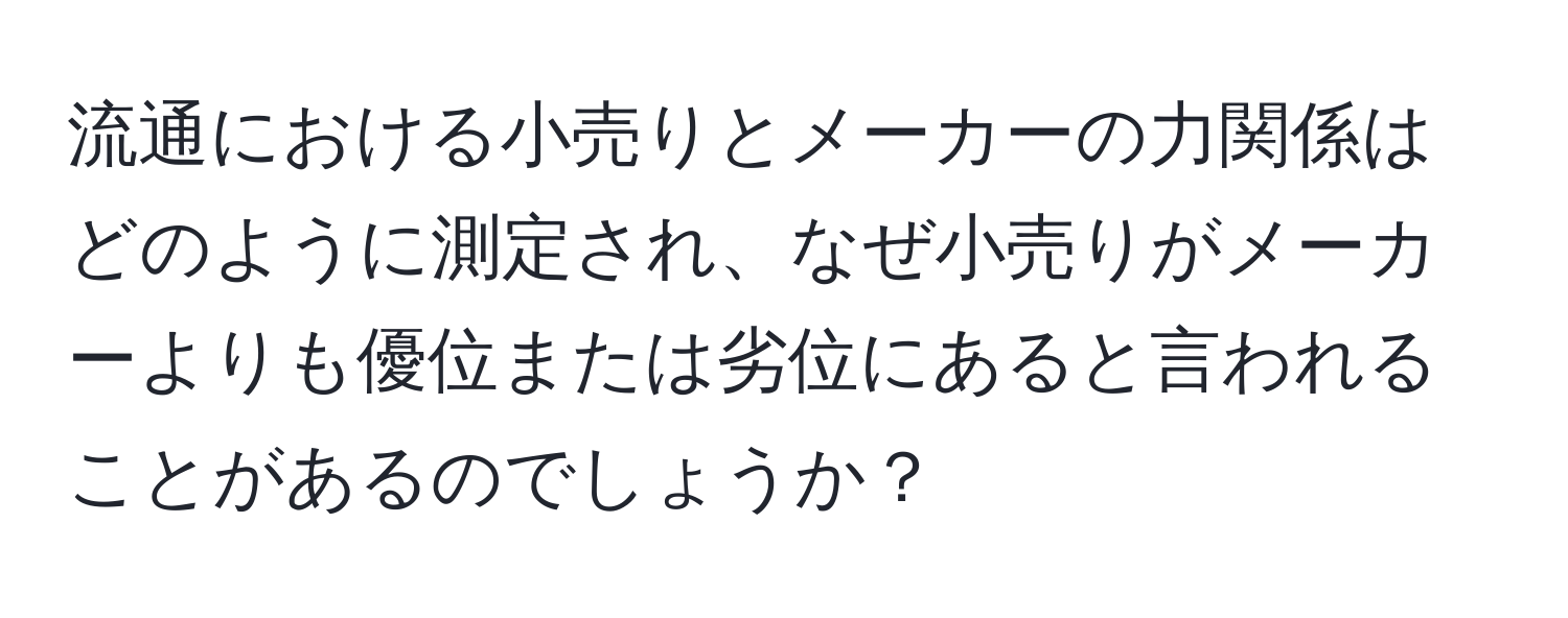 流通における小売りとメーカーの力関係はどのように測定され、なぜ小売りがメーカーよりも優位または劣位にあると言われることがあるのでしょうか？